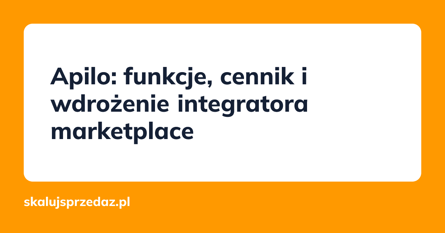 Apilo: funkcje, cennik i wdrożenie integratora marketplace
