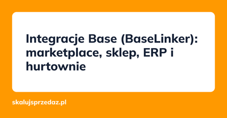 Integracje Base (BaseLinker): marketplace, sklep, ERP i hurtownie