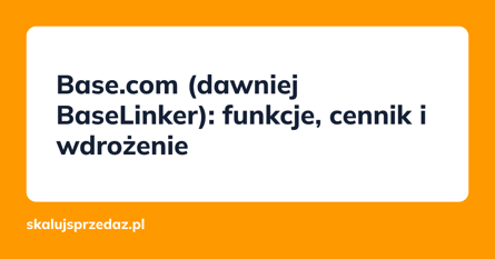 Base.com (dawniej BaseLinker): funkcje, cennik i wdrożenie