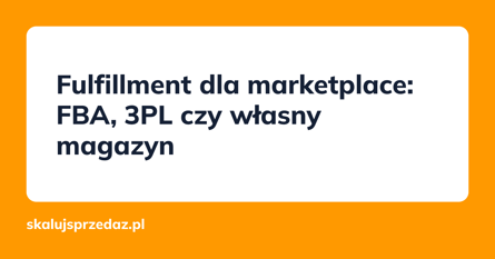 Fulfillment dla marketplace: FBA, 3PL czy własny magazyn
