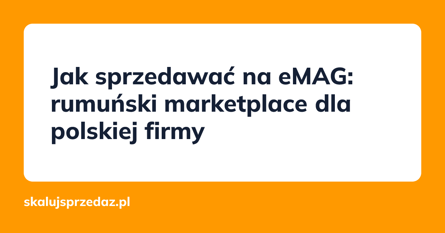 Jak sprzedawać na eMAG: rumuński marketplace dla polskiej firmy