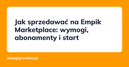 Jak sprzedawać na Empik Marketplace: wymogi, abonamenty i start