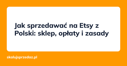 Jak sprzedawać na Etsy z Polski: sklep, opłaty i zasady