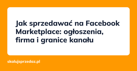 Jak sprzedawać na Facebook Marketplace: ogłoszenia, firma i granice kanału