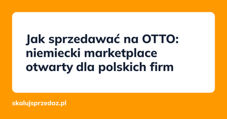 Jak sprzedawać na OTTO: niemiecki marketplace otwarty dla polskich firm