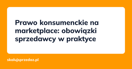 Prawo konsumenckie na marketplace: obowiązki sprzedawcy w praktyce