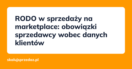 RODO w sprzedaży na marketplace: obowiązki sprzedawcy wobec danych klientów